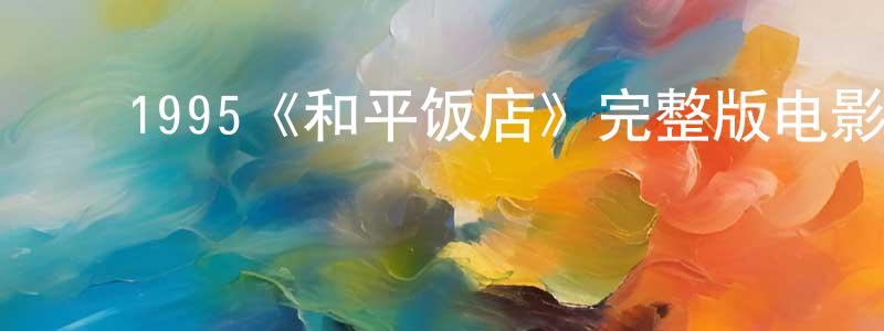 ﻿曹少玲发布﻿1995《和平饭店》完整版电影/在线观看/百度云-美剧天堂